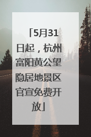 5月31日起，杭州富阳黄公望隐居地景区官宣免费开放