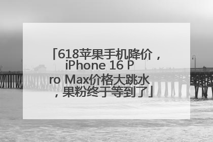 618苹果手机降价，iPhone 16 Pro Max价格大跳水，果粉终于等到了