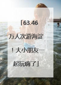 63.46万人次游海淀！大小朋友一起玩嗨了