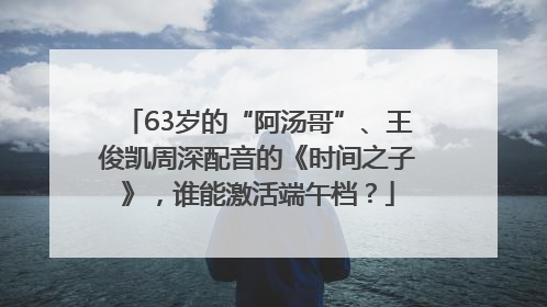 63岁的“阿汤哥”、王俊凯周深配音的《时间之子》，谁能激活端午档？