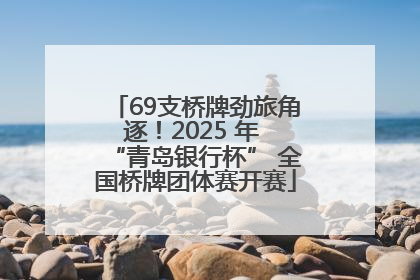 69支桥牌劲旅角逐！2025 年 “青岛银行杯” 全国桥牌团体赛开赛