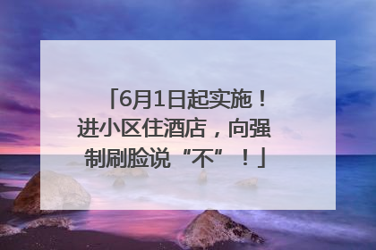6月1日起实施！进小区住酒店，向强制刷脸说“不”！