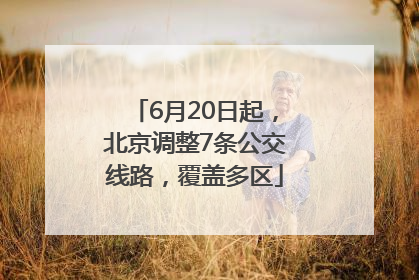 6月20日起，北京调整7条公交线路，覆盖多区