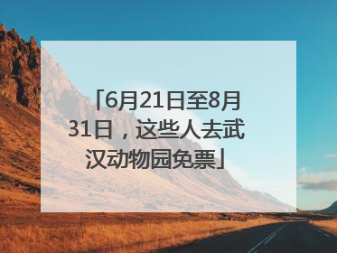 6月21日至8月31日，这些人去武汉动物园免票