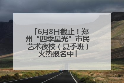 6月8日截止！郑州“四季星光”市民艺术夜校（夏季班）火热报名中