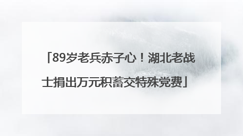 89岁老兵赤子心！湖北老战士捐出万元积蓄交特殊党费