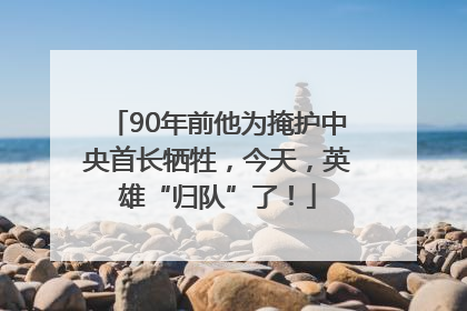 90年前他为掩护中央首长牺牲，今天，英雄“归队”了！