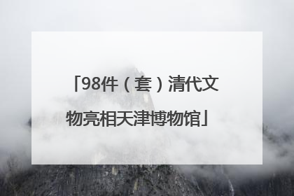 98件（套）清代文物亮相天津博物馆