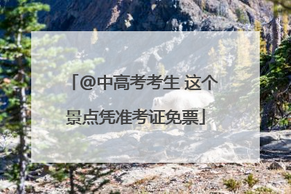 @中高考考生 这个景点凭准考证免票