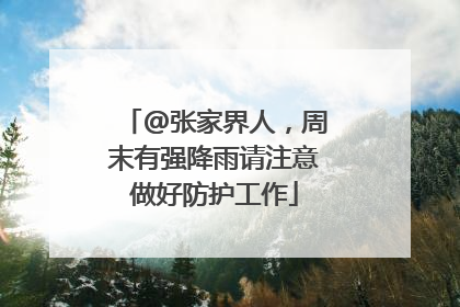 @张家界人，周末有强降雨请注意做好防护工作