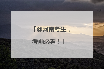 @河南考生，考前必看！