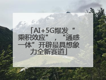 AI+5G爆发“乘积效应”，“通感一体”开辟最具想象力全新赛道
