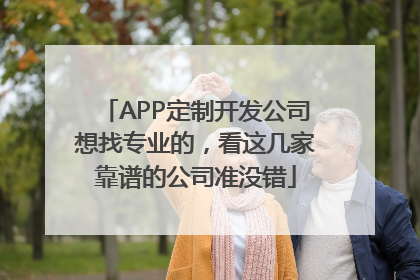 APP定制开发公司想找专业的，看这几家靠谱的公司准没错