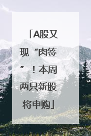 A股又现“肉签”！本周两只新股将申购