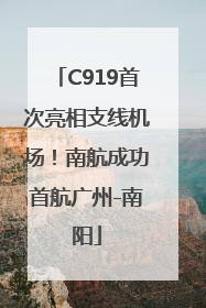 C919首次亮相支线机场！南航成功首航广州-南阳