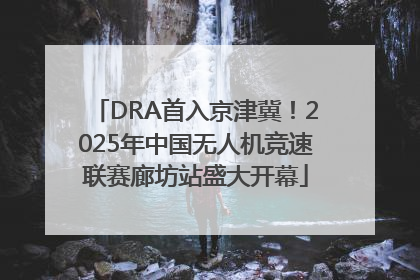 DRA首入京津冀！2025年中国无人机竞速联赛廊坊站盛大开幕