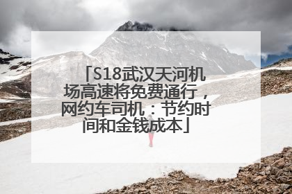 S18武汉天河机场高速将免费通行，网约车司机：节约时间和金钱成本