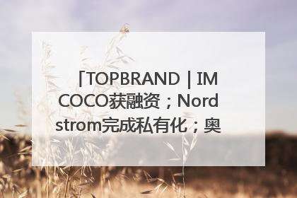 TOPBRAND｜IMCOCO获融资；Nordstrom完成私有化；奥利奥联名赛琳娜；Zara母公司高管洗牌